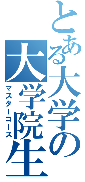 とある大学の大学院生（マスターコース）