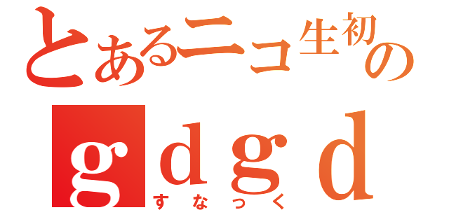 とあるニコ生初心者のｇｄｇｄ放送局（すなっく）