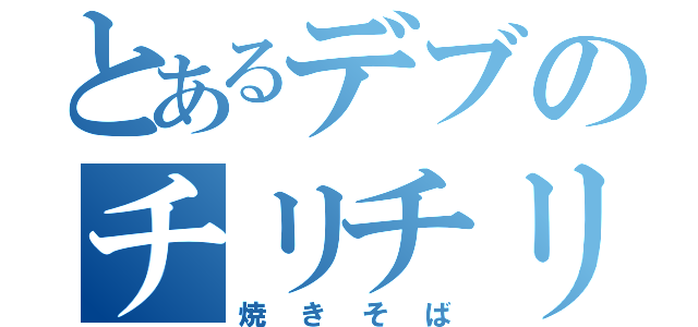 とあるデブのチリチリ頭（焼きそば）