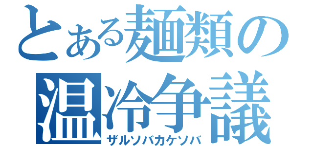 とある麺類の温冷争議（ザルソバカケソバ）