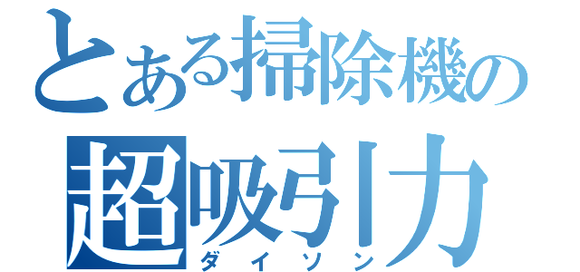 とある掃除機の超吸引力（ダイソン）