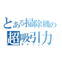 とある掃除機の超吸引力（ダイソン）