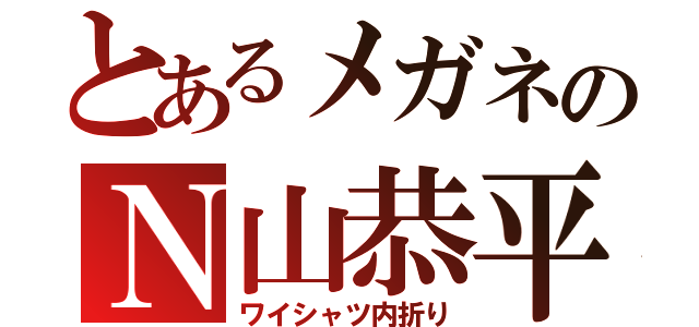 とあるメガネのＮ山恭平（ワイシャツ内折り）