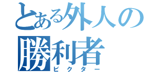 とある外人の勝利者（ビクター）