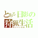 とある日影の狩猟生活（モンハン日記）