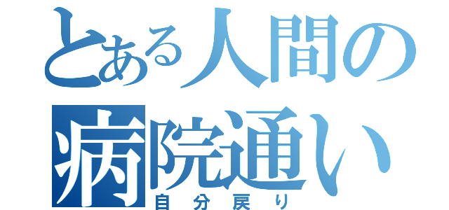 とある人間の病院通い（自分戻り）