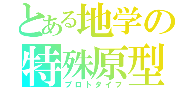 とある地学の特殊原型（プロトタイプ）