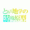 とある地学の特殊原型（プロトタイプ）