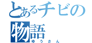 とあるチビの物語（ゆうさん）