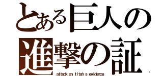 とある巨人の進撃の証（ａｔｔａｃｋ ｏｎ ｔｉｔａｎ'ｓ ｅｖｉｄｅｎｃｅ）