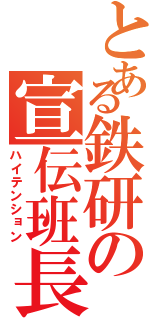 とある鉄研の宣伝班長（ハイテンション）