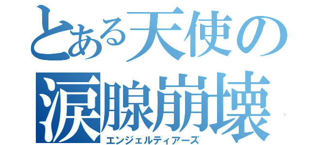 とある天使の涙腺崩壊（エンジェルティアーズ）