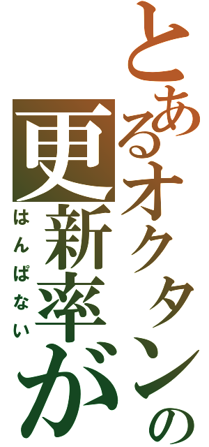 とあるオクタンの更新率が（はんぱない）