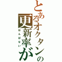 とあるオクタンの更新率が（はんぱない）