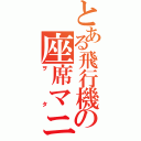 とある飛行機の座席マニア（ヲタ）