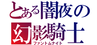 とある闇夜の幻影騎士（ファントムナイト）