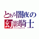 とある闇夜の幻影騎士（ファントムナイト）