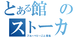 とある館のストーカー（ブルーベリーこと青鬼）