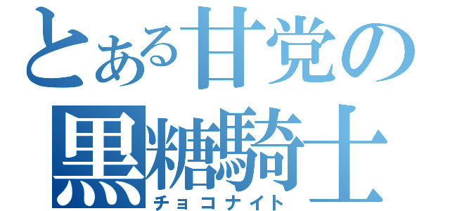 とある甘党の黒糖騎士（チョコナイト）