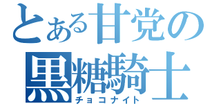 とある甘党の黒糖騎士（チョコナイト）