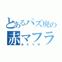 とあるパズ廃の赤マフラー（あたりめ）