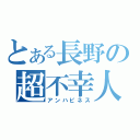 とある長野の超不幸人（アンハピネス）