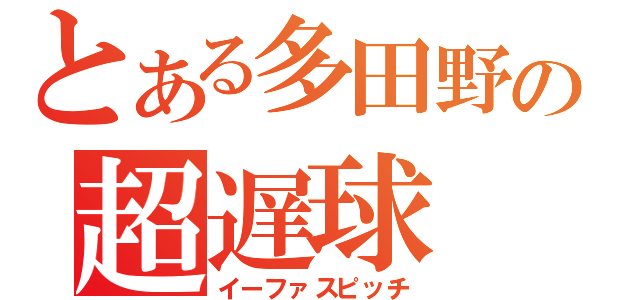 とある多田野の超遅球（イーファスピッチ）