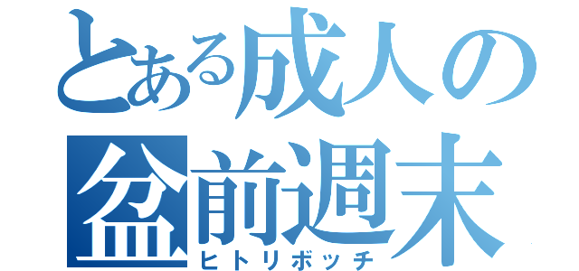 とある成人の盆前週末（ヒトリボッチ）