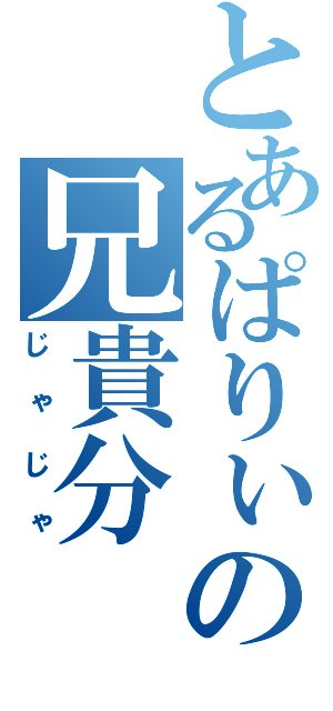 とあるぱりぃの兄貴分（じゃじゃ）