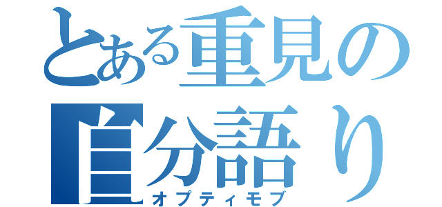 とある重見の自分語り（オプティモブ）