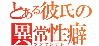 とある彼氏の異常性癖（ツンヤンデレ）