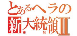 とあるヘラの新大統領Ⅱ（深紅）