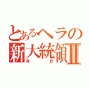 とあるヘラの新大統領Ⅱ（深紅）