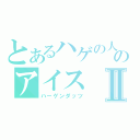 とあるハゲの人のアイスⅡ（ハーゲンダッツ）