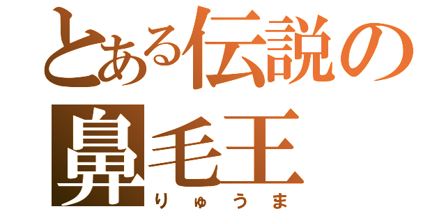 とある伝説の鼻毛王（りゅうま）