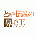 とある伝説の鼻毛王（りゅうま）