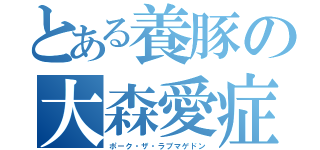 とある養豚の大森愛症候群（ポーク・ザ・ラブマゲドン）