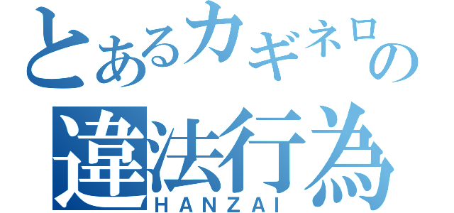 とあるカギネロの違法行為（ＨＡＮＺＡＩ）