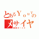 とあるＹｏｕＴｕｂｅｒのメサイヤ（禁断ボーイズ）