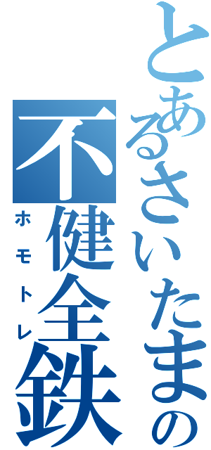 とあるさいたま市の不健全鉄（ホモトレ）