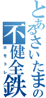 とあるさいたま市の不健全鉄（ホモトレ）