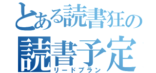 とある読書狂の読書予定（リードプラン）