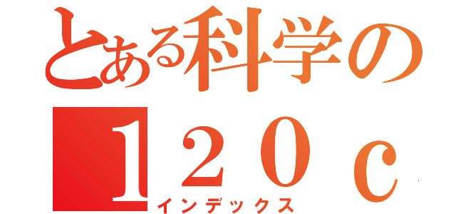 とある科学の１２０ｃ（インデックス）