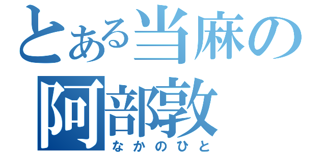 とある当麻の阿部敦（なかのひと）