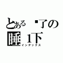 とある睏了の睡１下（インデックス）