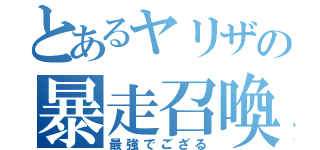 とあるヤリザの暴走召喚（最強でござる）