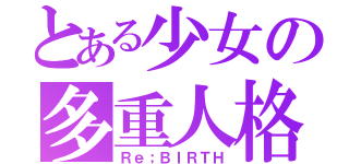 とある少女の多重人格（Ｒｅ；ＢＩＲＴＨ）