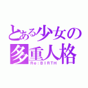 とある少女の多重人格（Ｒｅ；ＢＩＲＴＨ）