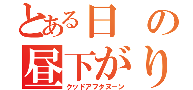 とある日の昼下がり（グッドアフタヌーン）