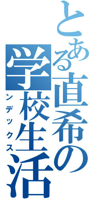 とある直希の学校生活（ンデックス）